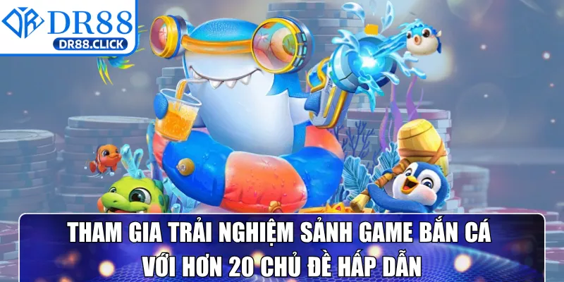 Tham gia trải nghiệm sảnh game bắn cá với hơn 20 chủ đề hấp dẫn
